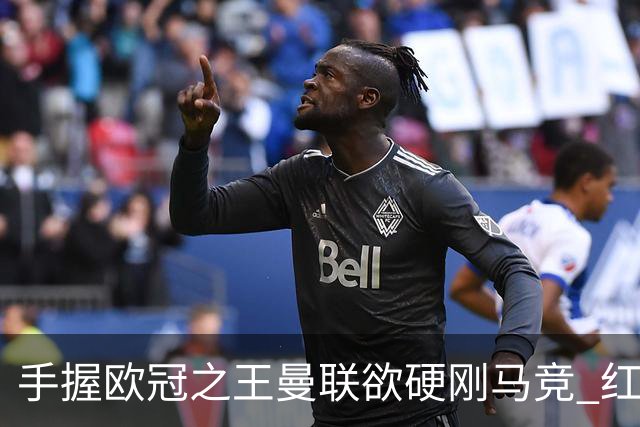 手握"欧冠之王"曼联欲硬刚马竞 红魔首回合不败?