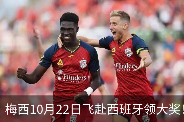 梅西10月22日飞赴西班牙领大奖！39岁球王为何能击败27位候选人？