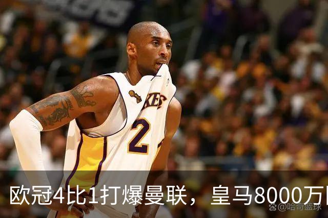 欧冠4比1打爆曼联，皇马8000万回购条款等着他