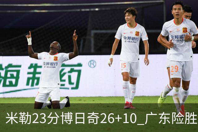米勒23分博日奇26+10 广东险胜送宁波4连败