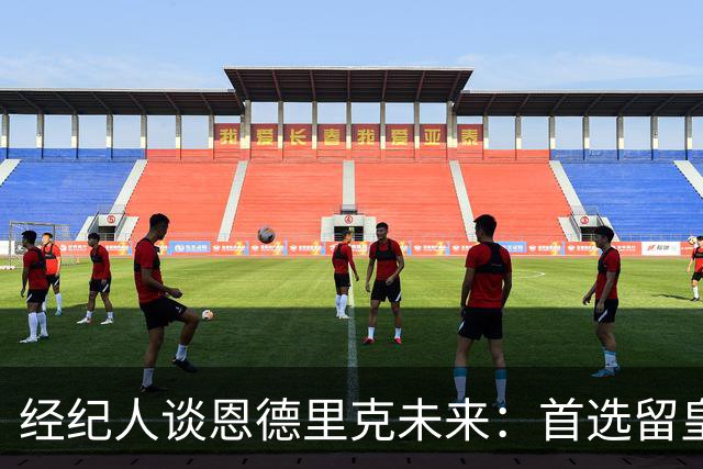 经纪人谈恩德里克未来：首选留皇马，但他需要上场